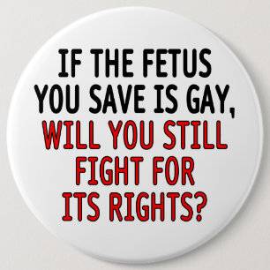 If the foetus you save is gay... 6 cm round badge