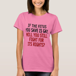 If the foetus you save is gay... T-Shirt