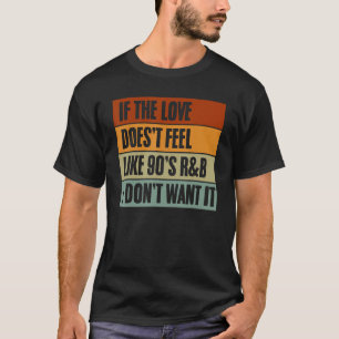 If The Love Doesn t Feel Like 90s R&B Idea T-Shirt