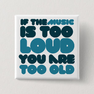 If the music is too loud you are too old 15 cm square badge