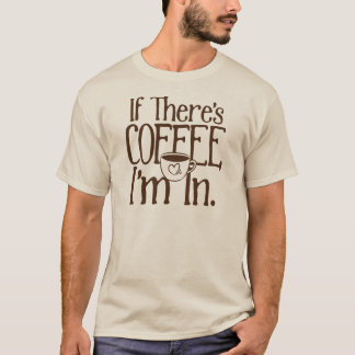 If There's Coffee, I'm In. T-Shirt