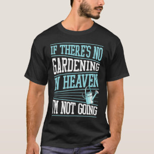 If There's No Gardening In Heaven I'm Not Going T-Shirt