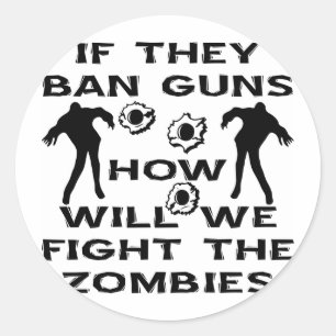 If They Ban Guns How Will We Fight The Zombies Classic Round Sticker