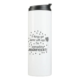 If things get better with age, I'm magnificent Thermal Tumbler