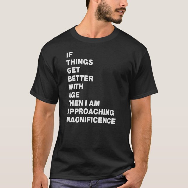 if things get better with age then i am approachin T-Shirt (Front)