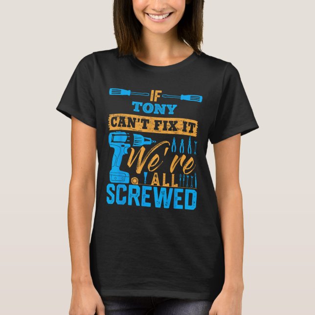 If Tony Can't Fix It We're All Screwed Name Tony  T-Shirt (Front)