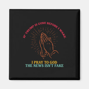If Trump Is Gone Before I Wake I-pray To God Funny Magnet
