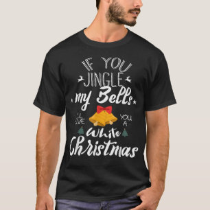 If U Jingle My Bells Ill Give You A White Christma T-Shirt