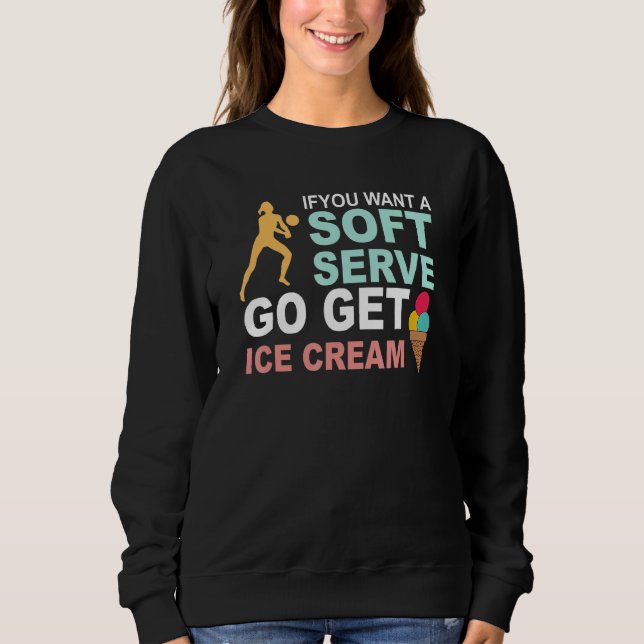 If U Want A Soft Serve Go Get Ice Cream Sweatshirt (Front)