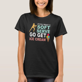 If U Want A Soft Serve Go Get Ice Cream T-Shirt