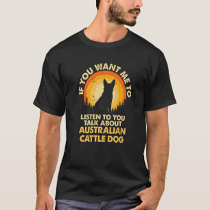 If Want Me Listen Talk About Dog Australian Cattle T-Shirt