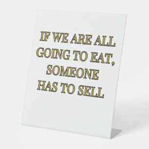 If We Are All Going To Eat Someone Has To Sell Pedestal Sign