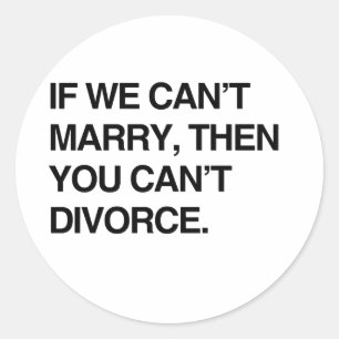 IF WE CAN'T MARRY, THEN YOU CAN'T DIVORCE CLASSIC ROUND STICKER