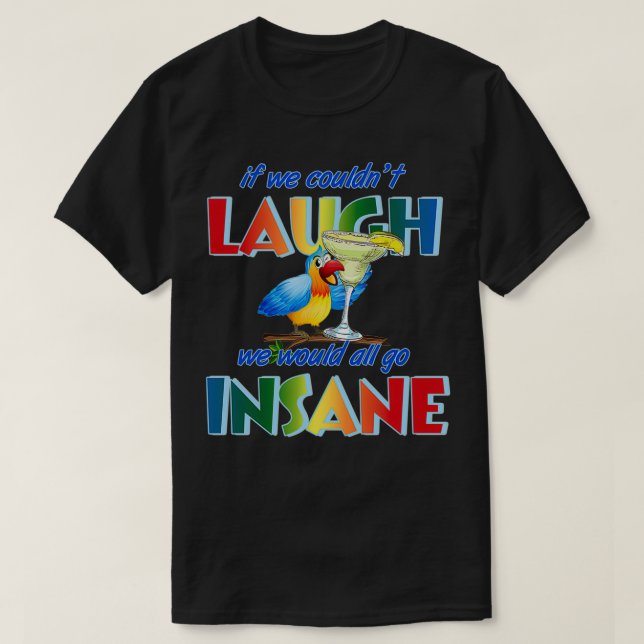 If we couldnx27t laugh we would all go insane 2 T-Shirt (Design Front)