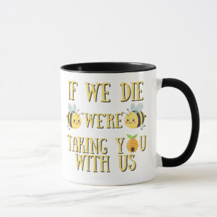 IF WE DIE WE'RE TAKING YOU WITH US BEE 11OZ MUG