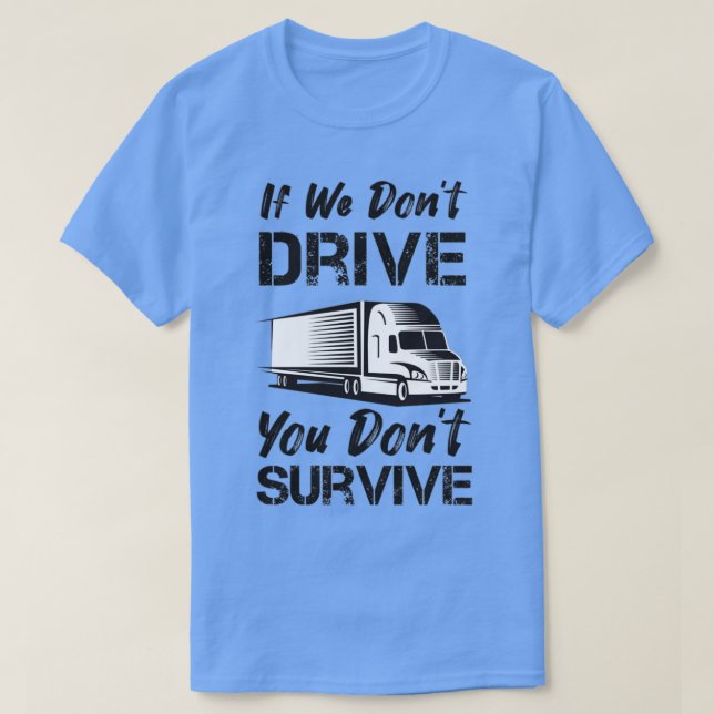 If We Dont Drive You Dont Survive Truck Driver Quo T-Shirt (Design Front)