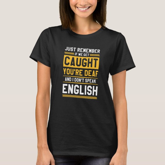 If We Get Caught You're Deaf And I Don't Speak Eng T-Shirt (Front)