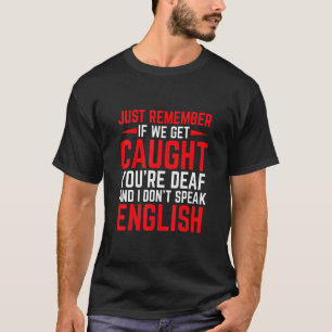 If We Get Caught You're Deaf I Don't Speak English T-Shirt