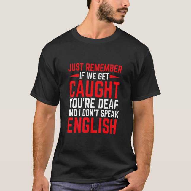 If We Get Caught You're Deaf I Don't Speak English T-Shirt (Front)