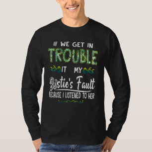 If We Get In Trouble Its My Besties Fault Because  T-Shirt