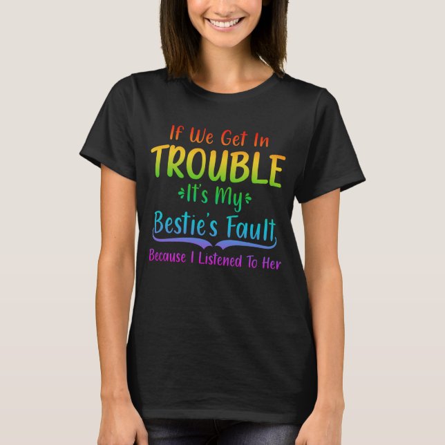 If We Get In Trouble It's My Bestie's Fault T-Shirt (Front)