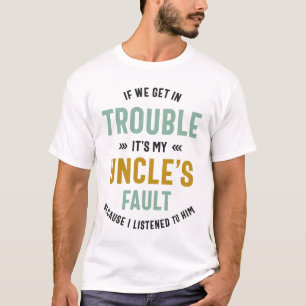 If We Get In Trouble It's My Uncle's Fault T-Shirt