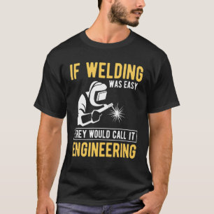 If Welding Was Easy They Would Call It Engineering T-Shirt