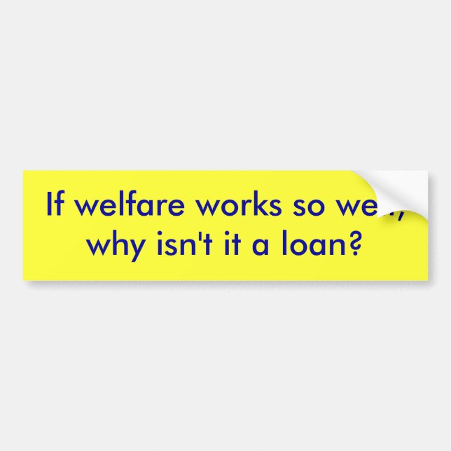 If welfare works so well,why isn't it a loan? bumper sticker (Front)