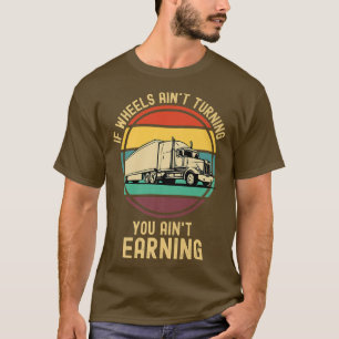 If Wheels Ain't Turning You Ain't Earning Semi Tru T-Shirt