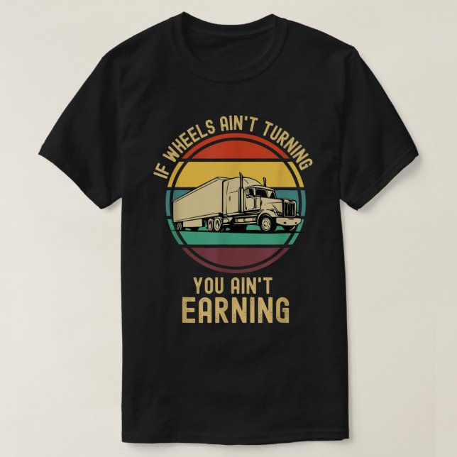 If Wheels Ain't Turning You Ain't Earning Semi Tru T-Shirt (Design Front)