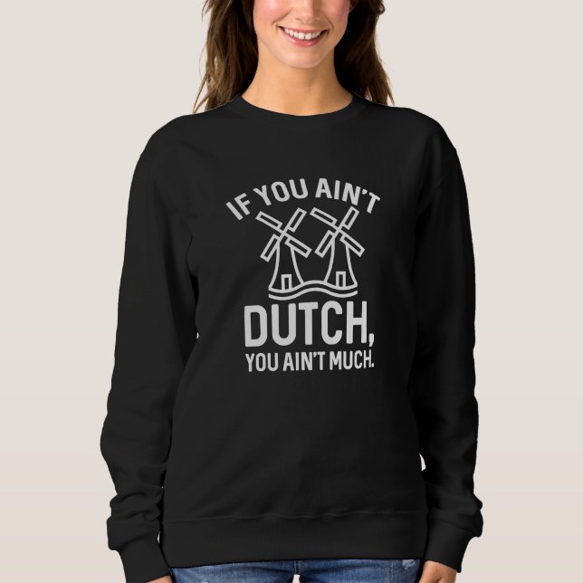 If You Ain’t Dutch You Ain’t Much Sweatshirt (Front)