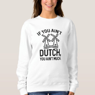 If You Ain’t Dutch You Ain’t Much Sweatshirt