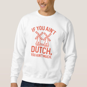 If You Ain’t Dutch You Ain’t Much Sweatshirt