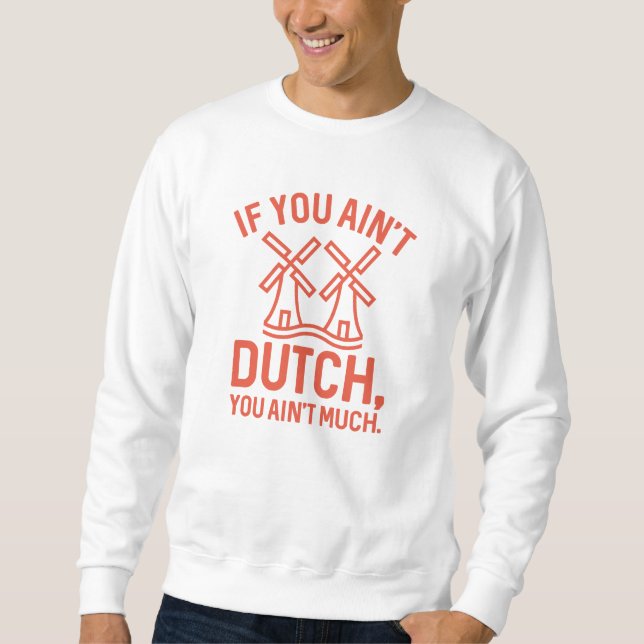 If You Ain’t Dutch You Ain’t Much Sweatshirt (Front)
