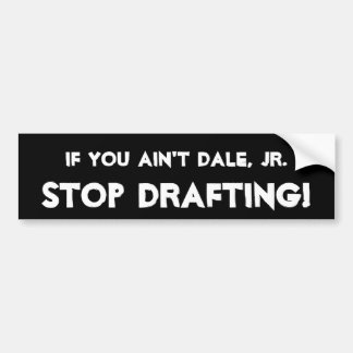 If you ain't Dale, Jr. -, STOP DRAFTING! Bumper Sticker