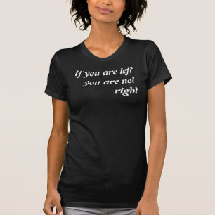 If you are left you are not right T-Shirt