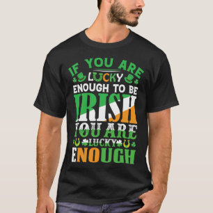 If You are Lucky Enough to Be Irish You are Lucky  T-Shirt