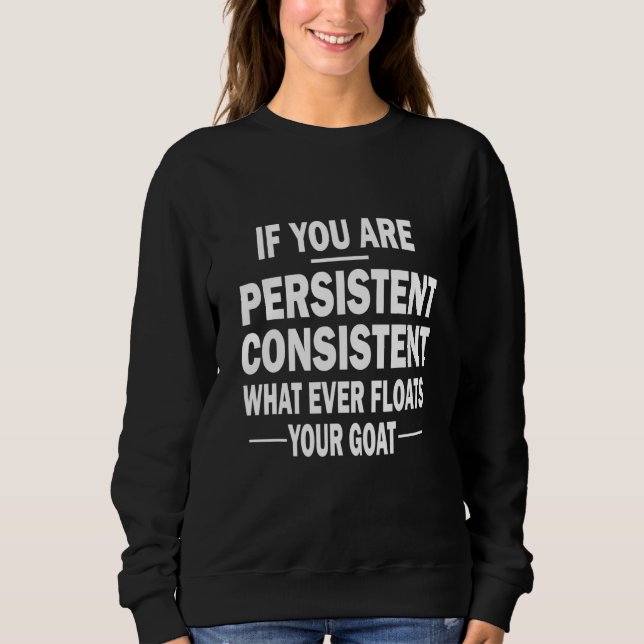 If You Are Persistent Consistent What Ever Floats  Sweatshirt (Front)