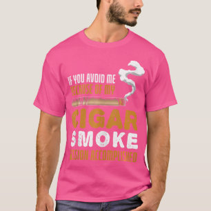 If You Avoided Me Because Of My Cigars Cigar T-Shirt