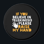 If You Believe in Telekinesis Raise My Hand Funny Magnet<br><div class="desc">If You Believe in Telekinesis Raise My Hand. Funny quote design for those who enjoy humour, sarcasm, pun, jokes and witty sarcastic saying. This cool typography merchandise is great to spread some fun and laugh. Light up your day and make someone smile today. Great Christmas gift and birthday present for...</div>