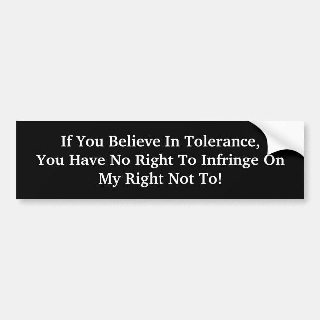 If You Believe In Tolerance, You Have No Right ... Bumper Sticker (Front)