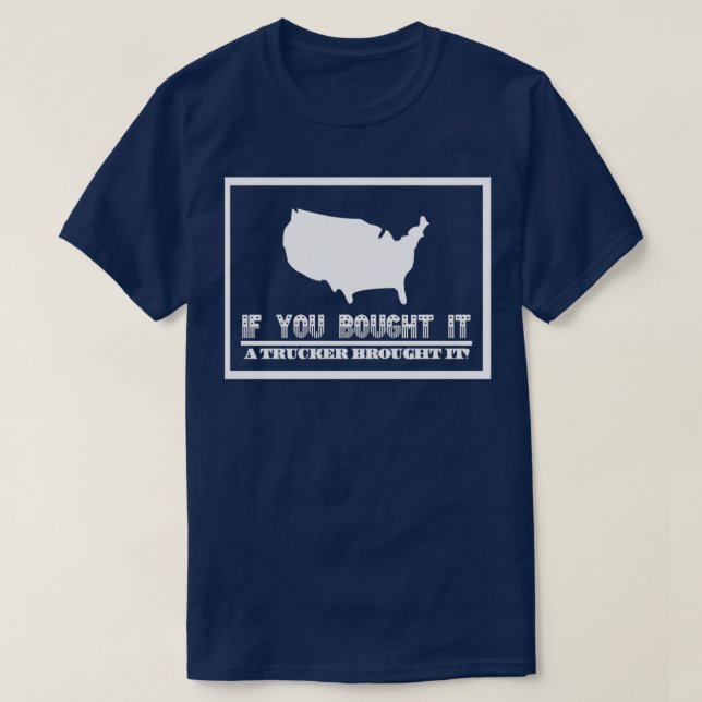 If You Bought It A Trucker Brought It T-Shirt (Design Front)