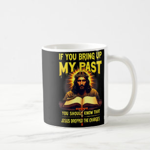 If You Bring Up My Past Jesus Dropped The Charges Coffee Mug