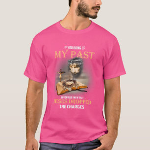 If You Bring Up My Past Jesus Dropped The Charges T-Shirt