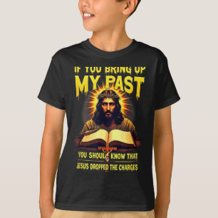 If You Bring Up My Past Jesus Dropped The Charges  T-Shirt
