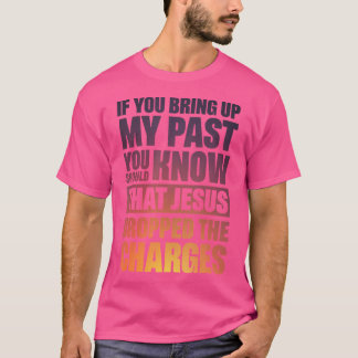 If You Bring Up My Past You Should Know That Jesus T-Shirt
