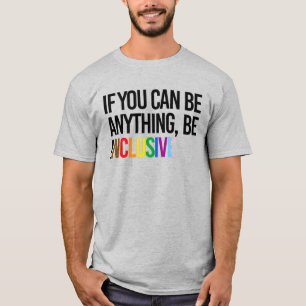If you can be anything, be inclusive T-Shirt