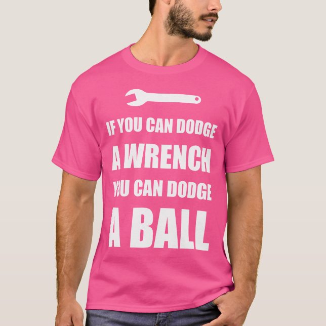 If You Can Dodge A Wrench You Can Dodge A Ball T-Shirt (Front)