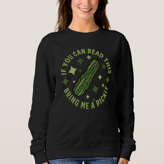 If You Can Read This Bring Me A Pickle   Dill Pick Sweatshirt (Front)