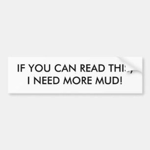 IF YOU CAN READ THIS,I NEED MORE MUD! BUMPER STICKER